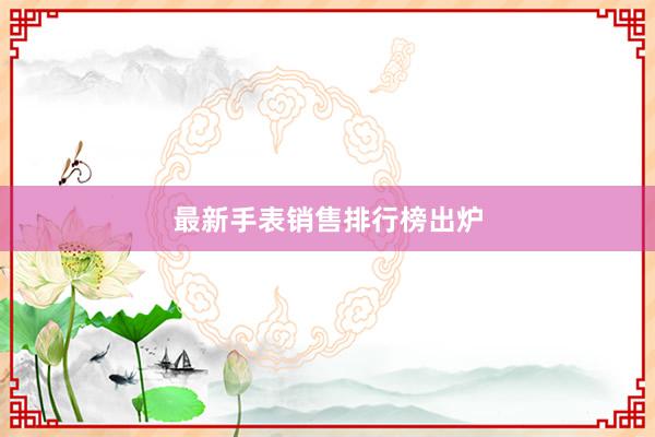 最新手表销售排行榜出炉